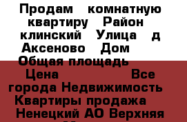 Продам 3-комнатную квартиру › Район ­ клинский › Улица ­ д,Аксеново › Дом ­ 1 › Общая площадь ­ 56 › Цена ­ 1 600 000 - Все города Недвижимость » Квартиры продажа   . Ненецкий АО,Верхняя Мгла д.